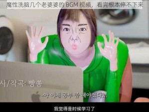 魔性洗脑几个老婆婆的 BGM 视频，看完根本停不下来