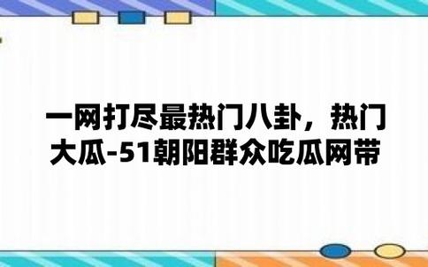 51吃瓜北京朝阳群众热心吃瓜，热门吃瓜神器，满足你的吃瓜需求