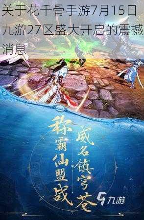 关于花千骨手游7月15日九游27区盛大开启的震撼消息