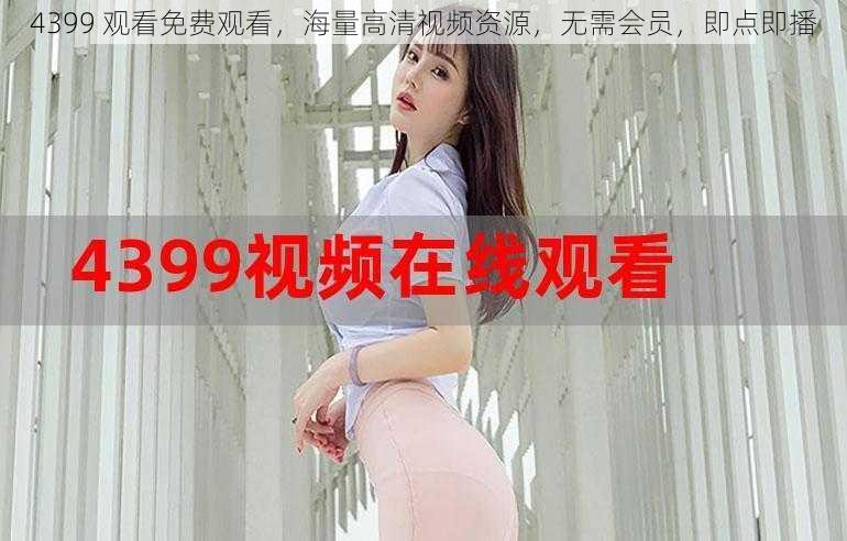 4399 观看免费观看，海量高清视频资源，无需会员，即点即播