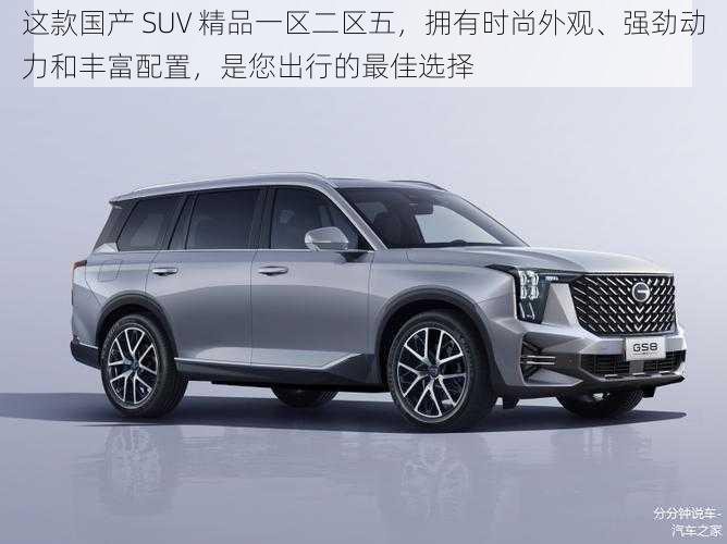 这款国产 SUV 精品一区二区五，拥有时尚外观、强劲动力和丰富配置，是您出行的最佳选择