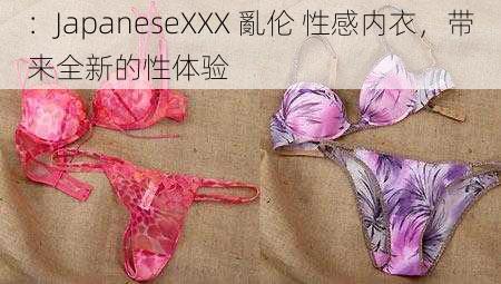 ：JapaneseXXX 亂伦 性感内衣，带来全新的性体验