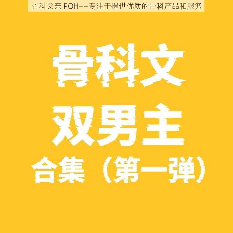 骨科父亲 POH——专注于提供优质的骨科产品和服务