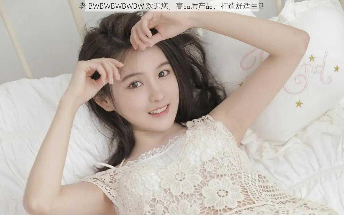 老 BWBWBWBWBW 欢迎您，高品质产品，打造舒适生活