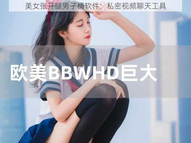 美女张开腿男子桶软件：私密视频聊天工具