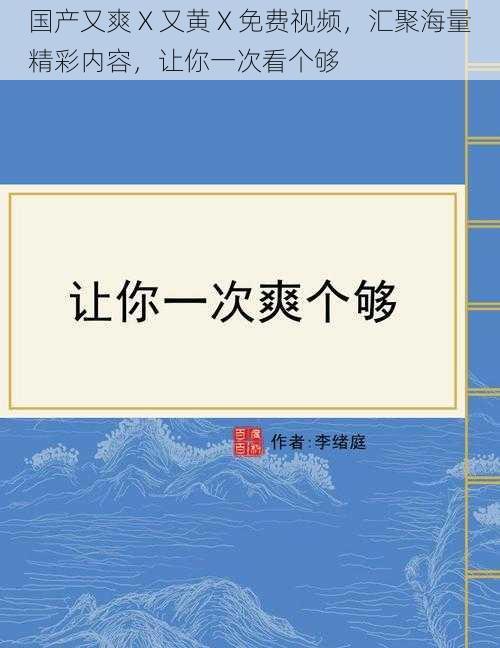 国产又爽 X 又黄 X 免费视频，汇聚海量精彩内容，让你一次看个够