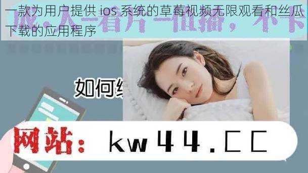 一款为用户提供 ios 系统的草莓视频无限观看和丝瓜下载的应用程序