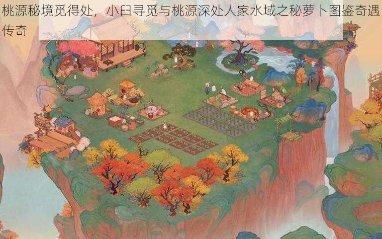 桃源秘境觅得处，小臼寻觅与桃源深处人家水域之秘萝卜图鉴奇遇传奇