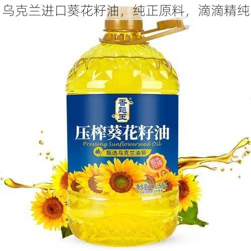 乌克兰进口葵花籽油，纯正原料，滴滴精纯