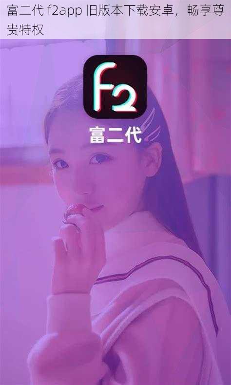 富二代 f2app 旧版本下载安卓，畅享尊贵特权