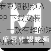 麻豆短视频 APP 下载安装，一款有趣的短视频分享平台