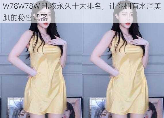 W78W78W 乳液永久十大排名，让你拥有水润美肌的秘密武器