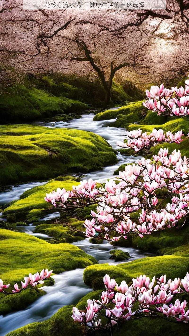 花核心流水喝——健康生活的自然选择