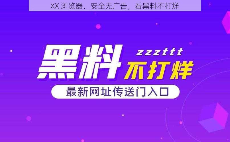 XX 浏览器，安全无广告，看黑料不打烊