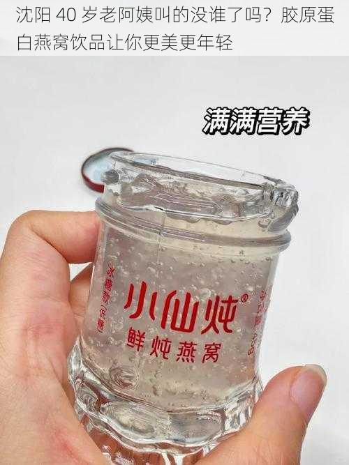 沈阳 40 岁老阿姨叫的没谁了吗？胶原蛋白燕窝饮品让你更美更年轻