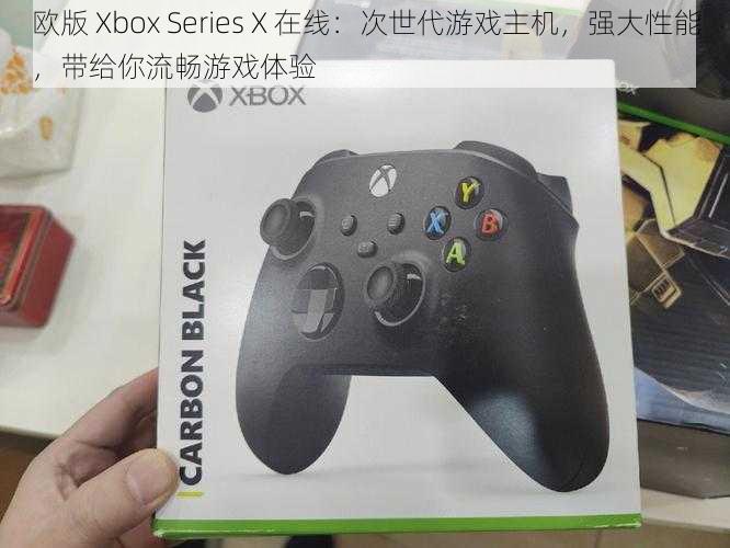 欧版 Xbox Series X 在线：次世代游戏主机，强大性能，带给你流畅游戏体验