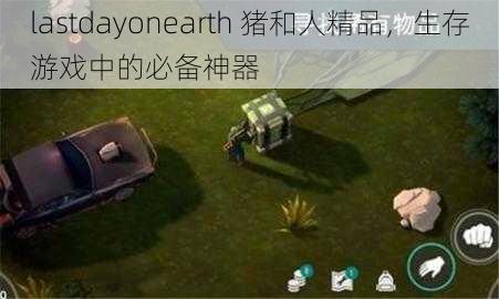 lastdayonearth 猪和人精品，生存游戏中的必备神器