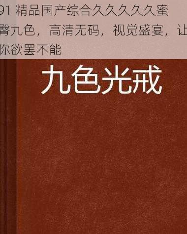 91 精品国产综合久久久久久蜜臀九色，高清无码，视觉盛宴，让你欲罢不能