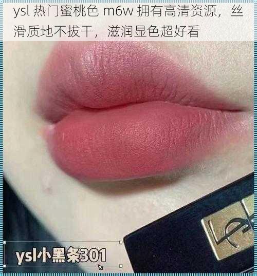 ysl 热门蜜桃色 m6w 拥有高清资源，丝滑质地不拔干，滋润显色超好看