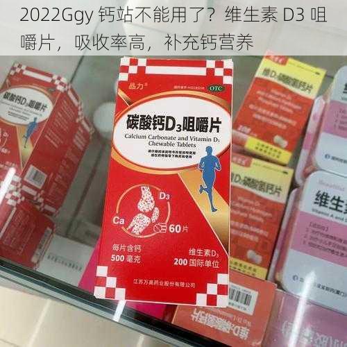 2022Ggy 钙站不能用了？维生素 D3 咀嚼片，吸收率高，补充钙营养