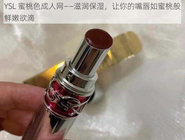 YSL 蜜桃色成人网——滋润保湿，让你的嘴唇如蜜桃般鲜嫩欲滴