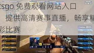 csgo 免费观看网站入口，提供高清赛事直播，畅享精彩比赛