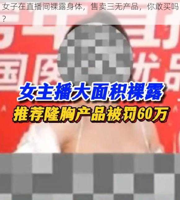 女子在直播间裸露身体，售卖三无产品，你敢买吗？