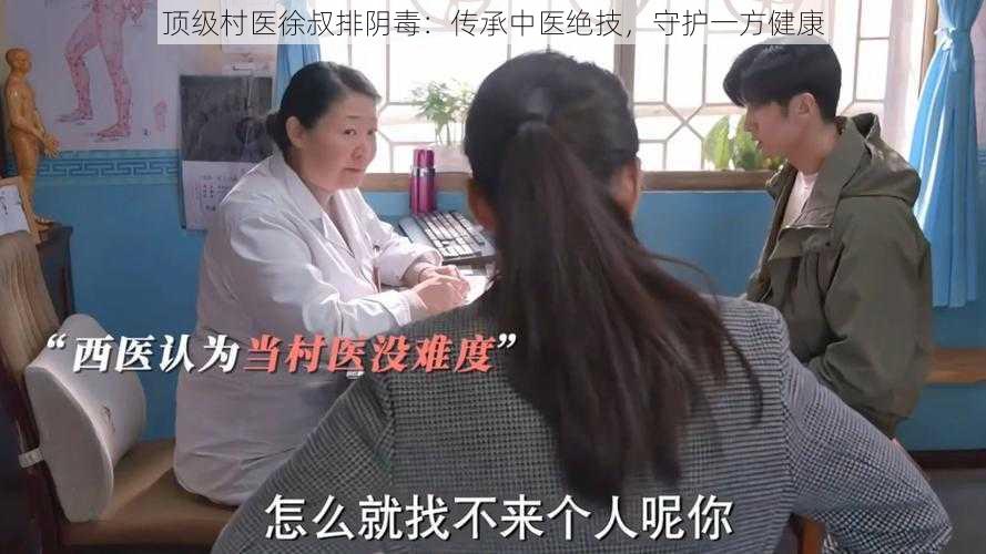 顶级村医徐叔排阴毒：传承中医绝技，守护一方健康