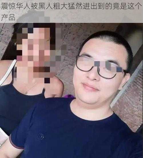 震惊华人被黑人粗大猛然进出到的竟是这个产品