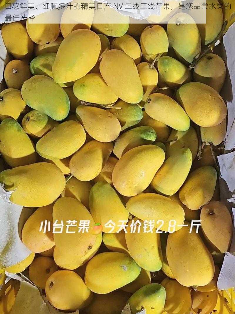 口感鲜美、细腻多汁的精美日产 NV 二线三线芒果，是您品尝水果的最佳选择