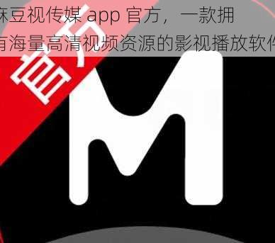 麻豆视传媒 app 官方，一款拥有海量高清视频资源的影视播放软件