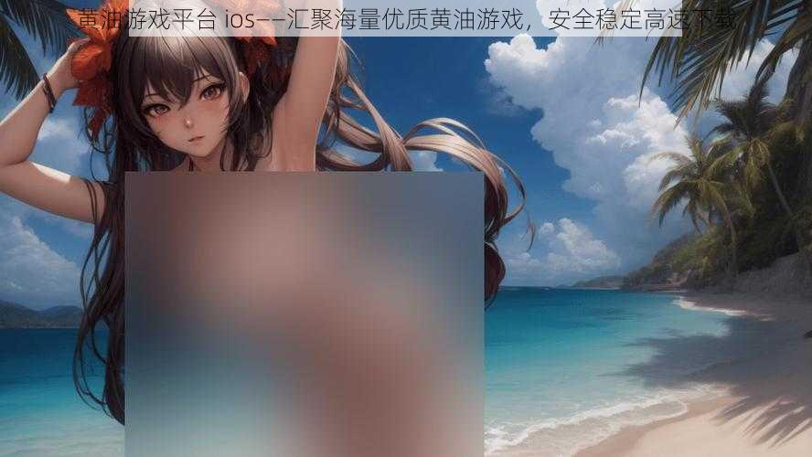 黄油游戏平台 ios——汇聚海量优质黄油游戏，安全稳定高速下载