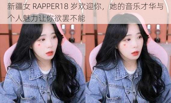 新疆女 RAPPER18 岁欢迎你，她的音乐才华与个人魅力让你欲罢不能