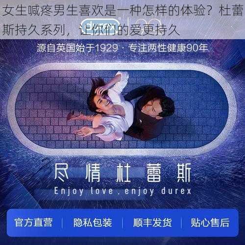 女生喊疼男生喜欢是一种怎样的体验？杜蕾斯持久系列，让你们的爱更持久