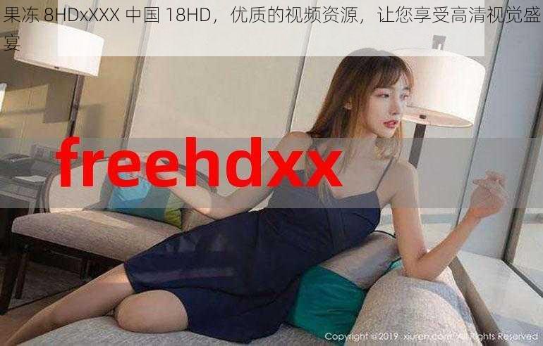 果冻 8HDxXXX 中国 18HD，优质的视频资源，让您享受高清视觉盛宴