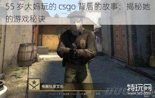 55 岁大妈玩的 csgo 背后的故事：揭秘她的游戏秘诀