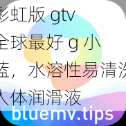 彩虹版 gtv 全球最好 g 小蓝，水溶性易清洗人体润滑液