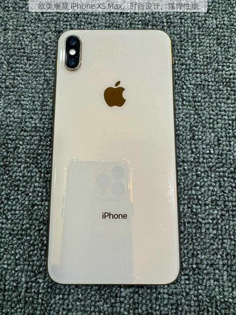 欧美爆款 iPhone XS Max，时尚设计，强悍性能