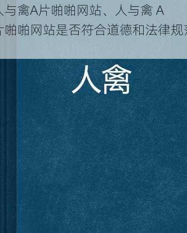 人与禽A片啪啪网站、人与禽 A 片啪啪网站是否符合道德和法律规范？