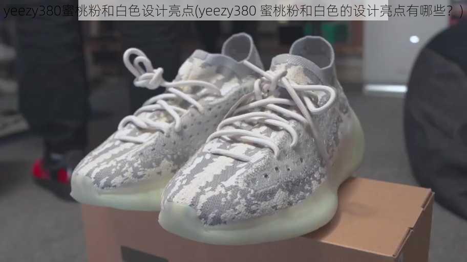 yeezy380蜜桃粉和白色设计亮点(yeezy380 蜜桃粉和白色的设计亮点有哪些？)