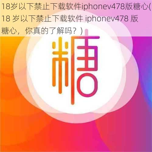 18岁以下禁止下载软件iphonev478版糖心(18 岁以下禁止下载软件 iphonev478 版糖心，你真的了解吗？)