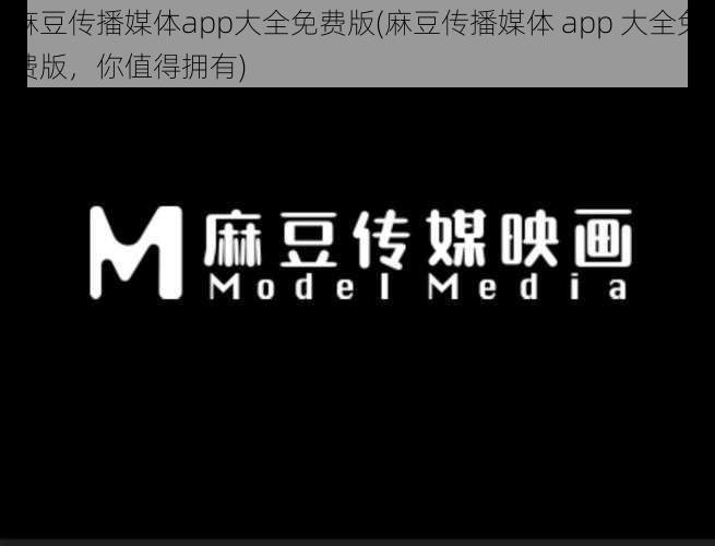 麻豆传播媒体app大全免费版(麻豆传播媒体 app 大全免费版，你值得拥有)