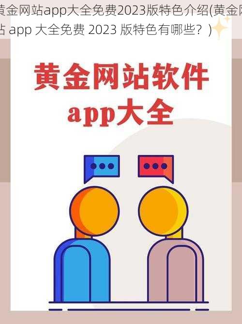 黄金网站app大全免费2023版特色介绍(黄金网站 app 大全免费 2023 版特色有哪些？)