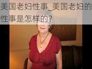 美国老妇性事_美国老妇的性事是怎样的？