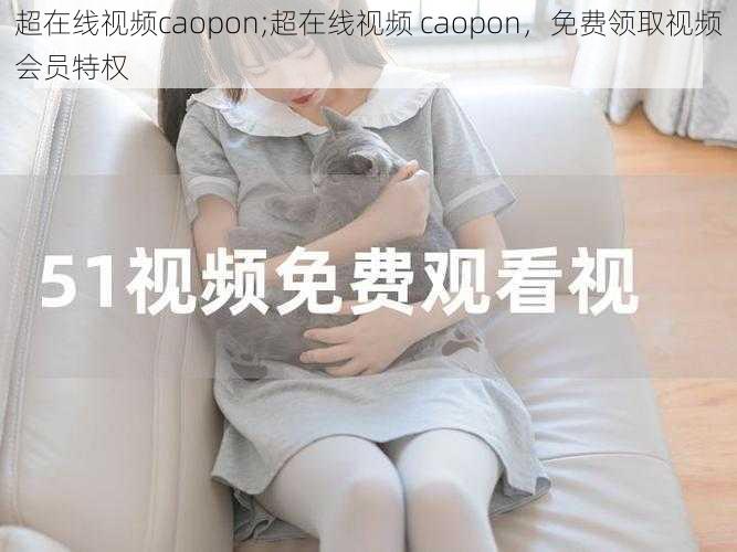 超在线视频caopon;超在线视频 caopon，免费领取视频会员特权