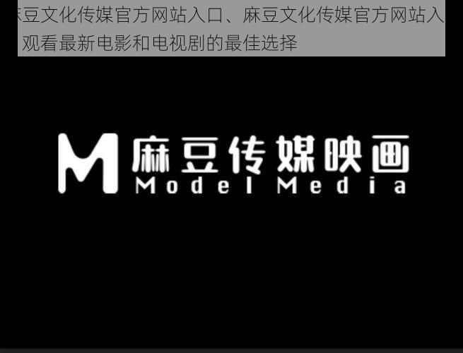 麻豆文化传媒官方网站入口、麻豆文化传媒官方网站入口：观看最新电影和电视剧的最佳选择