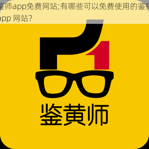 鉴师app免费网站;有哪些可以免费使用的鉴师app 网站？