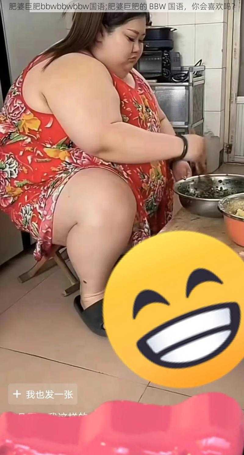 肥婆巨肥bbwbbwbbw国语;肥婆巨肥的 BBW 国语，你会喜欢吗？