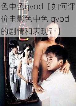 色中色qvod【如何评价电影色中色 qvod的剧情和表现？】