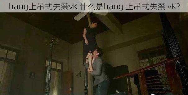 hang上吊式失禁vK 什么是hang 上吊式失禁 vK？